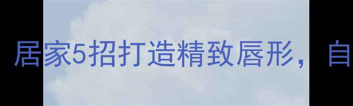 图片 厚唇变薄小技巧｜居家5招打造精致唇形，自然安全不伤唇！1