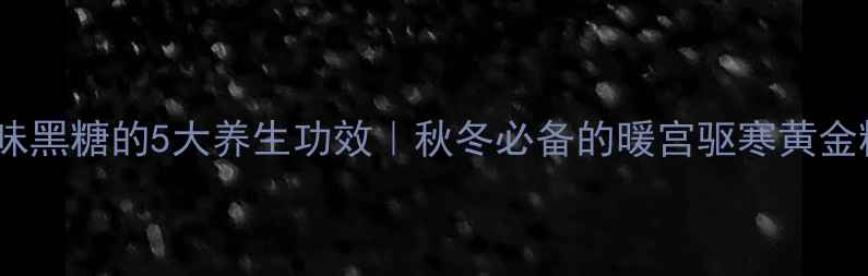 图片 原味黑糖的5大养生功效｜秋冬必备的暖宫驱寒黄金糖2