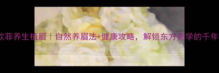 图片 厦门欧菲养生植眉｜自然养眉法+健康攻略，解锁东方美学的千年智慧2