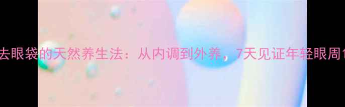 图片 去眼袋的天然养生法：从内调到外养，7天见证年轻眼周1