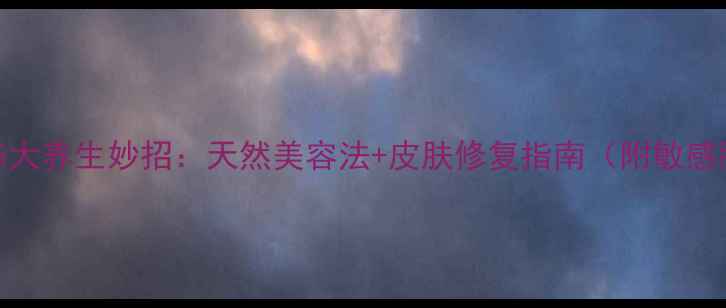 图片 去除双面胶的5大养生妙招：天然美容法+皮肤修复指南（附敏感肌护理要点）2