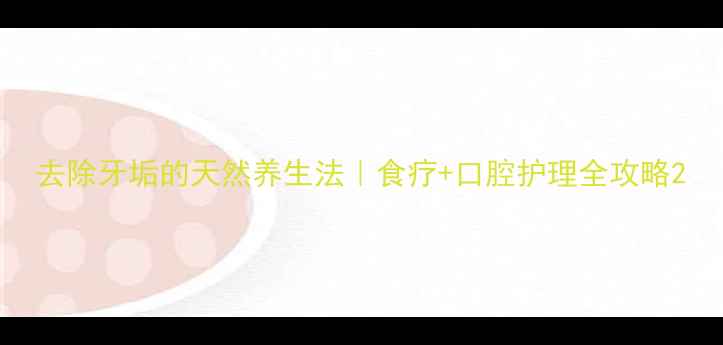 图片 去除牙垢的天然养生法｜食疗+口腔护理全攻略2