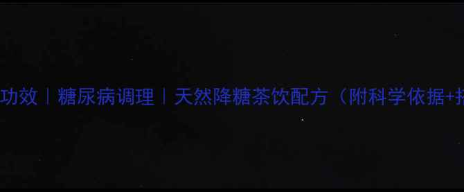 图片 参花消渴茶功效｜糖尿病调理｜天然降糖茶饮配方（附科学依据+搭配禁忌）1
