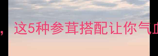 图片 参茸养生必看！秋冬进补黄金期，这5种参茸搭配让你气血足、免疫力强（附选购攻略）1