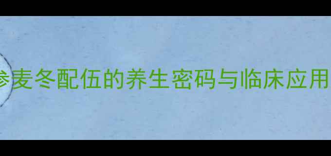 图片 参麦注射剂：红参麦冬配伍的养生密码与临床应用（附使用指南）2