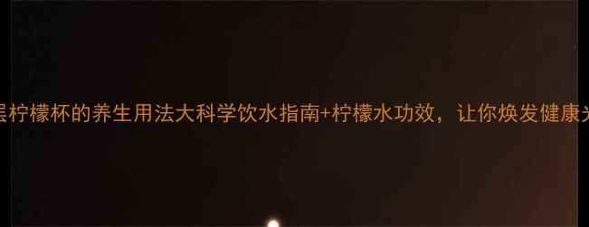 图片 双层柠檬杯的养生用法大科学饮水指南+柠檬水功效，让你焕发健康光彩