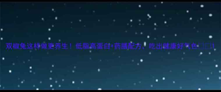图片 双椒兔这样做更养生！低脂高蛋白+药膳配方，吃出健康好气色🌿🍗1