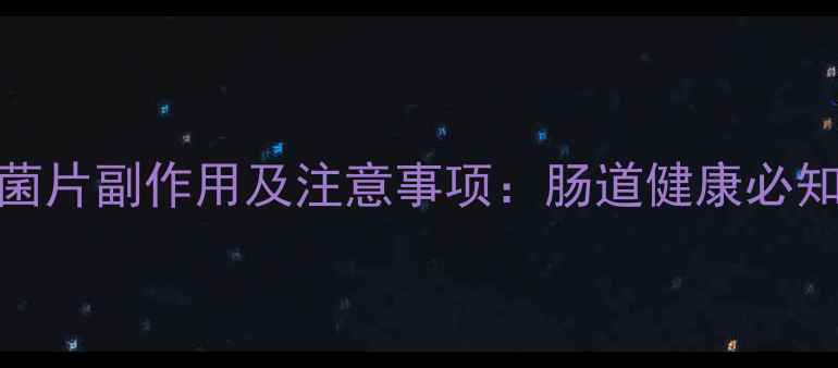 图片 双歧四联活菌片副作用及注意事项：肠道健康必知的5大要点2