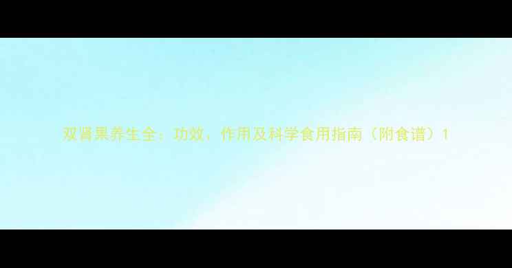 图片 双肾果养生全：功效、作用及科学食用指南（附食谱）1