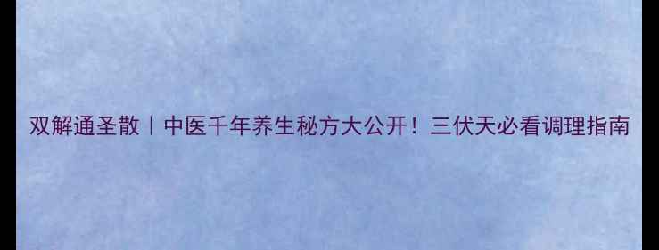 图片 双解通圣散｜中医千年养生秘方大公开！三伏天必看调理指南