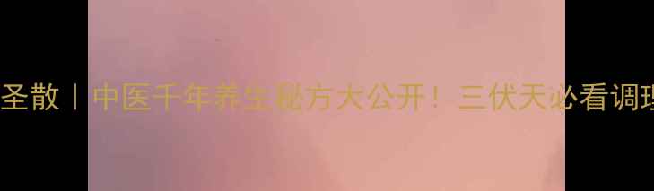 图片 双解通圣散｜中医千年养生秘方大公开！三伏天必看调理指南1