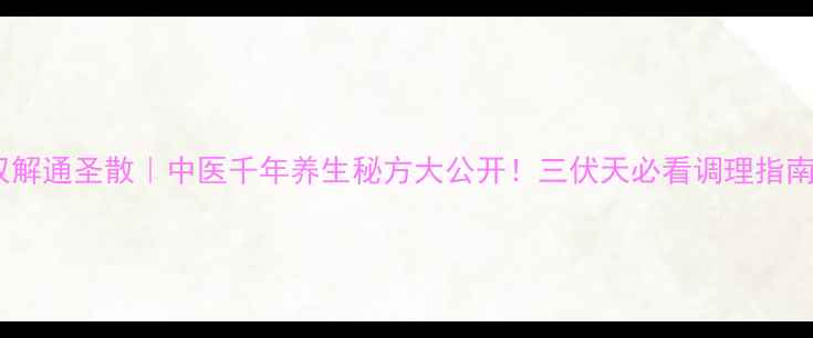 图片 双解通圣散｜中医千年养生秘方大公开！三伏天必看调理指南2
