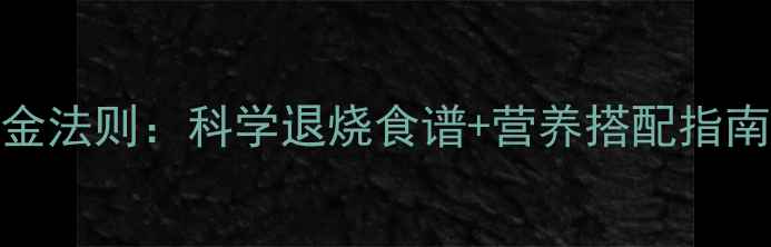 图片 发烧食疗的5大黄金法则：科学退烧食谱+营养搭配指南（附食谱大全）1