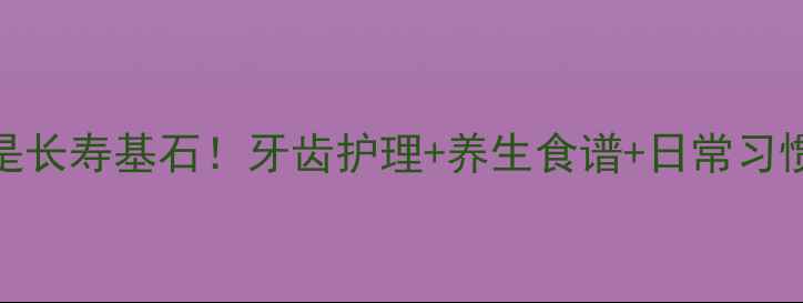 图片 口腔健康是长寿基石！牙齿护理+养生食谱+日常习惯全攻略✨