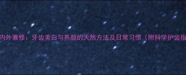 图片 口腔内外兼修：牙齿美白与养颜的天然方法及日常习惯（附科学护齿指南）