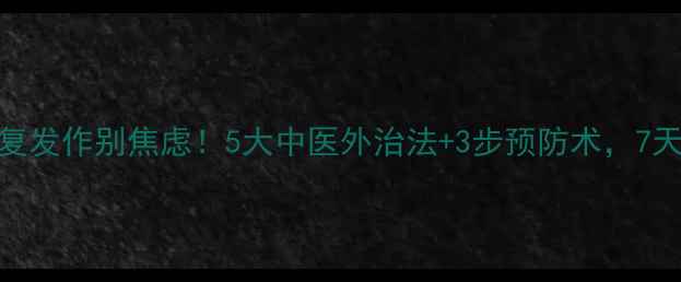 图片 口腔溃疡反复发作别焦虑！5大中医外治法+3步预防术，7天告别刀割嘴