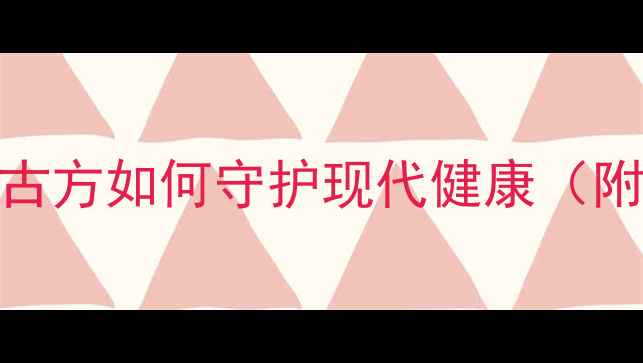 图片 古汉养生精权威：千年古方如何守护现代健康（附科学配比与禁忌指南）