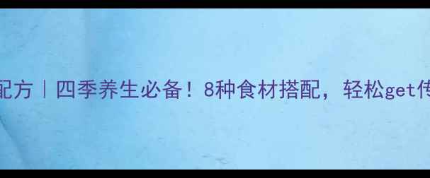 图片 古法八珍糕配方｜四季养生必备！8种食材搭配，轻松get传统养生糕点