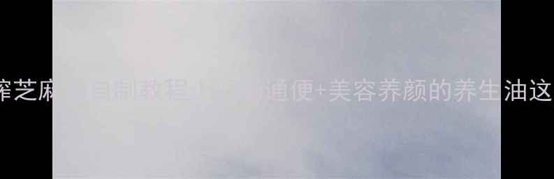 图片 古法压榨芝麻油自制教程｜润肠通便+美容养颜的养生油这样做！1