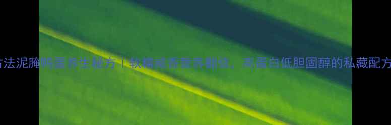 图片 古法泥腌鸭蛋养生秘方｜软糯咸香营养翻倍，高蛋白低胆固醇的私藏配方1