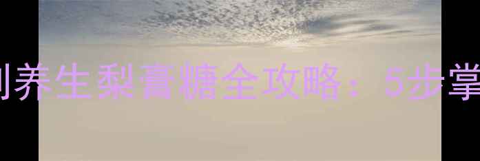 图片 古法润肺糖方｜家庭自制养生梨膏糖全攻略：5步掌握润喉止咳的千年智慧2