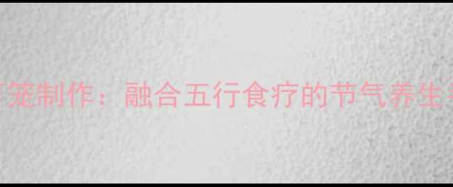 图片 古法鱼灯笼制作：融合五行食疗的节气养生手作指南