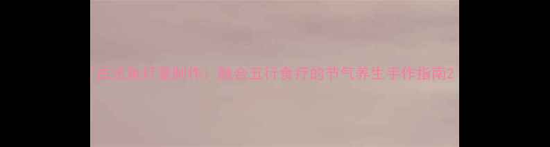图片 古法鱼灯笼制作：融合五行食疗的节气养生手作指南2