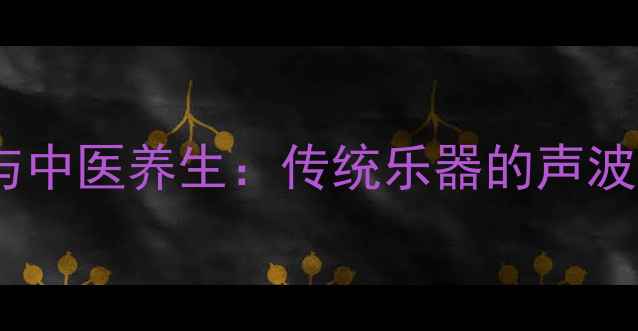 图片 古筝调音器与中医养生：传统乐器的声波疗愈新发现2