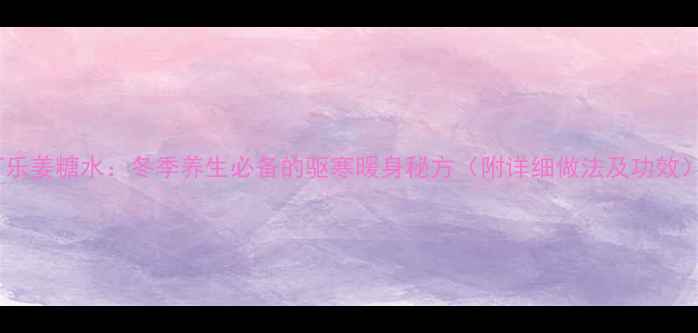 图片 可乐姜糖水：冬季养生必备的驱寒暖身秘方（附详细做法及功效）2