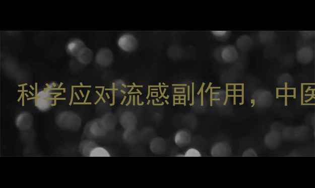 图片 可威磷酸奥司他韦颗粒：科学应对流感副作用，中医养生指南助您健康过冬