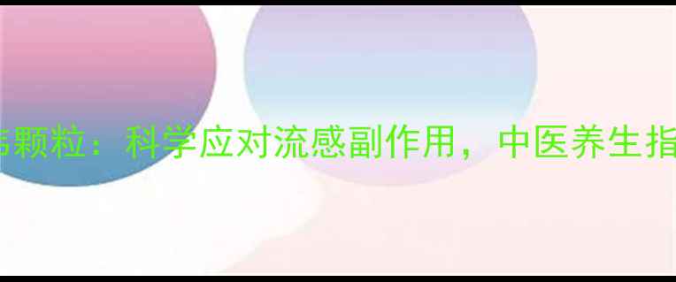 图片 可威磷酸奥司他韦颗粒：科学应对流感副作用，中医养生指南助您健康过冬2
