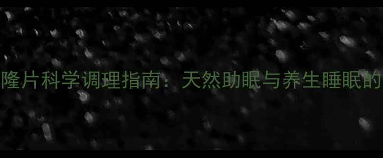 图片 右佐匹克隆片科学调理指南：天然助眠与养生睡眠的黄金平衡