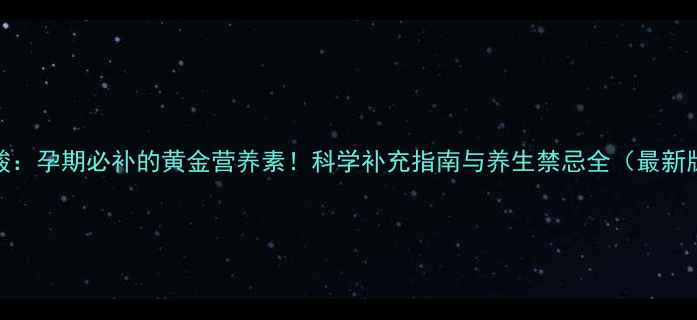图片 叶酸：孕期必补的黄金营养素！科学补充指南与养生禁忌全（最新版）