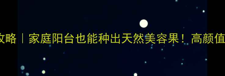 图片 吉庆果养生种植全攻略｜家庭阳台也能种出天然美容果！高颜值高营养的种植指南2