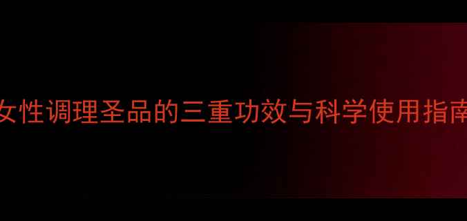 图片 同仁堂定坤丹：女性调理圣品的三重功效与科学使用指南（附权威解读）