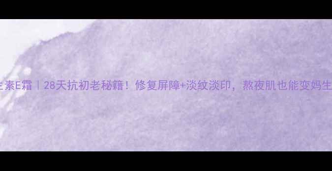 图片 同济维生素E霜｜28天抗初老秘籍！修复屏障+淡纹淡印，熬夜肌也能变妈生好皮✨1