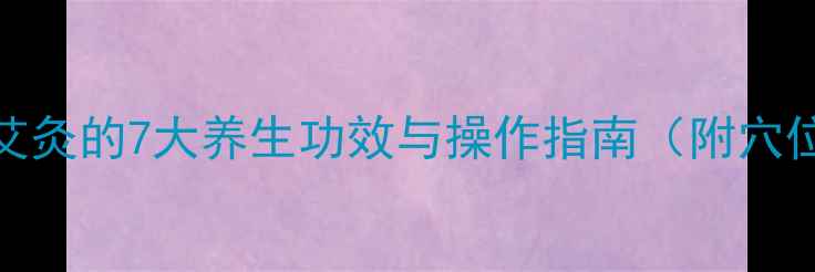 图片 后背艾灸的7大养生功效与操作指南（附穴位图）