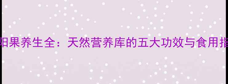图片 向阳果养生全：天然营养库的五大功效与食用指南