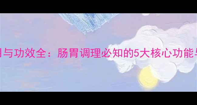 图片 吗丁啉作用与功效全：肠胃调理必知的5大核心功能与使用指南