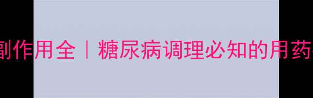 图片 吡格列酮二甲双胍片副作用全｜糖尿病调理必知的用药指南与天然替代方案2
