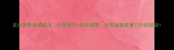图片 吴秀波养生减肥法｜中医食疗+运动调理，30天健康减重12斤的秘诀1