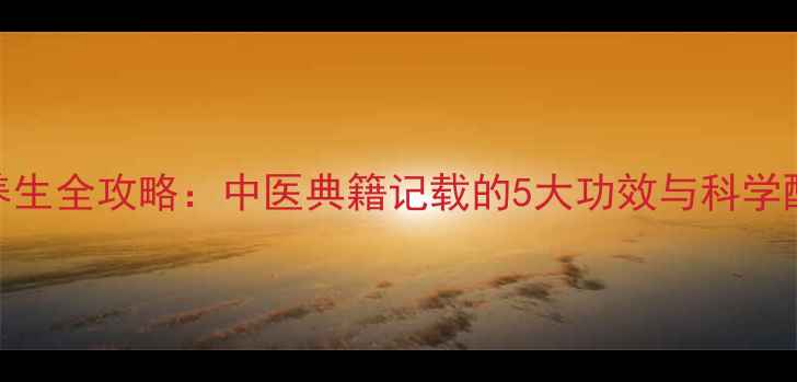 图片 吴萸子养生全攻略：中医典籍记载的5大功效与科学配伍指南