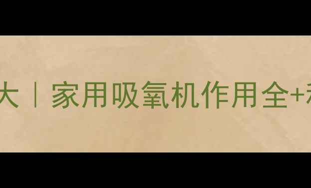 图片 吸氧机养生功效大｜家用吸氧机作用全+科学使用指南✨2