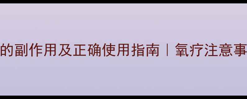 图片 吸氧的副作用及正确使用指南｜氧疗注意事项全