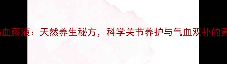 图片 呀诺达鸡血藤液：天然养生秘方，科学关节养护与气血双补的黄金疗法1