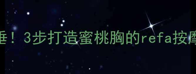 图片 告别下垂！3步打造蜜桃胸的refa按摩全攻略