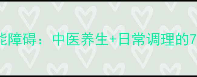 图片 告别勃起功能障碍：中医养生+日常调理的7大黄金法则1