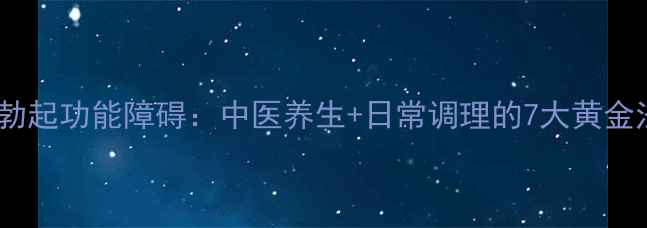图片 告别勃起功能障碍：中医养生+日常调理的7大黄金法则2