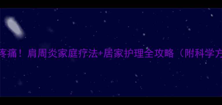 图片 告别疼痛！肩周炎家庭疗法+居家护理全攻略（附科学方案）