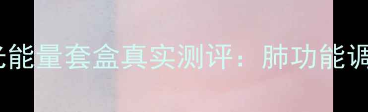 图片 呼吸科医生推荐！呼吸时光能量套盒真实测评：肺功能调理+肺结节改善的宝藏国货